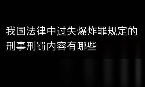 我国法律中过失爆炸罪规定的刑事刑罚内容有哪些
