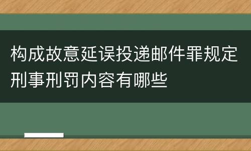 构成故意延误投递邮件罪规定刑事刑罚内容有哪些