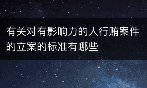 有关对有影响力的人行贿案件的立案的标准有哪些