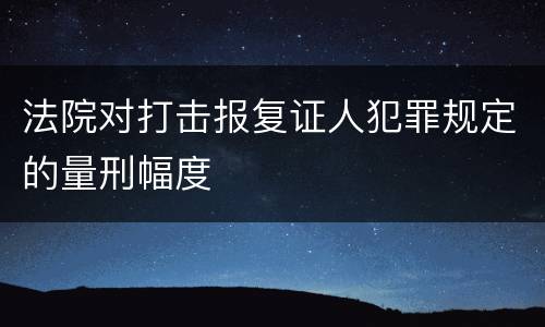 法院对打击报复证人犯罪规定的量刑幅度