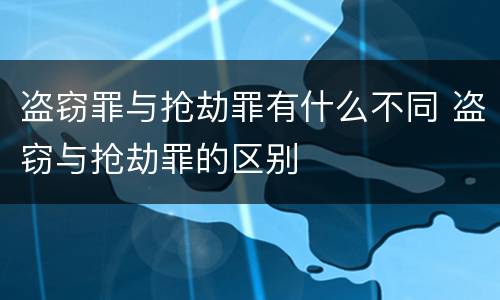 盗窃罪与抢劫罪有什么不同 盗窃与抢劫罪的区别