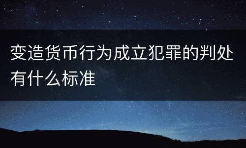 变造货币行为成立犯罪的判处有什么标准