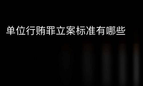 单位行贿罪立案标准有哪些