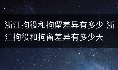 浙江拘役和拘留差异有多少 浙江拘役和拘留差异有多少天
