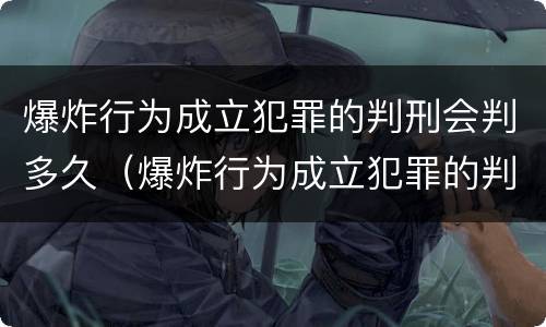 爆炸行为成立犯罪的判刑会判多久（爆炸行为成立犯罪的判刑会判多久呢）