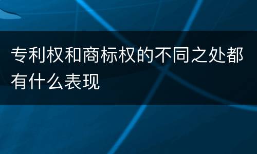 专利权和商标权的不同之处都有什么表现