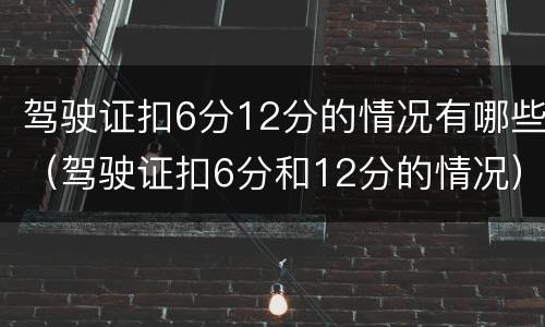 驾驶证扣6分12分的情况有哪些（驾驶证扣6分和12分的情况）