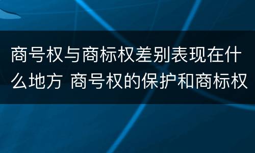 商号权与商标权差别表现在什么地方 商号权的保护和商标权的保护一样是全国性范围的