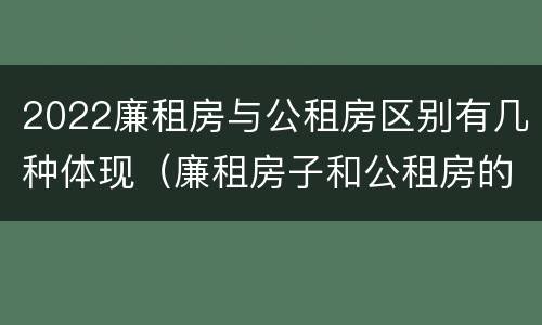 2022廉租房与公租房区别有几种体现（廉租房子和公租房的区别）