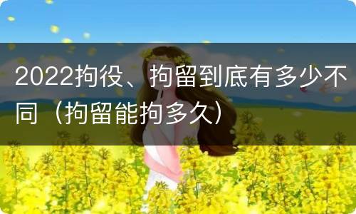 2022拘役、拘留到底有多少不同（拘留能拘多久）