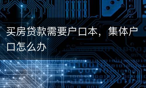 买房贷款需要户口本，集体户口怎么办