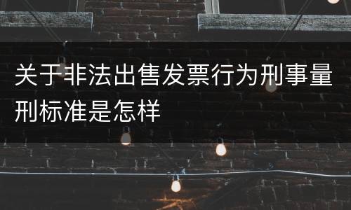 关于非法出售发票行为刑事量刑标准是怎样