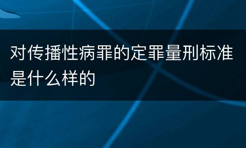 对传播性病罪的定罪量刑标准是什么样的
