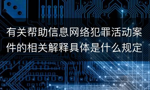 有关帮助信息网络犯罪活动案件的相关解释具体是什么规定