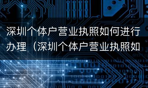 深圳个体户营业执照如何进行办理（深圳个体户营业执照如何办理流程）