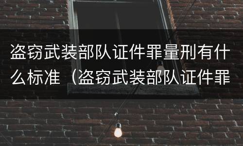 盗窃武装部队证件罪量刑有什么标准（盗窃武装部队证件罪量刑有什么标准吗）