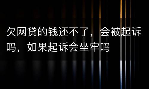 欠网贷的钱还不了，会被起诉吗，如果起诉会坐牢吗
