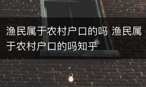 渔民属于农村户口的吗 渔民属于农村户口的吗知乎
