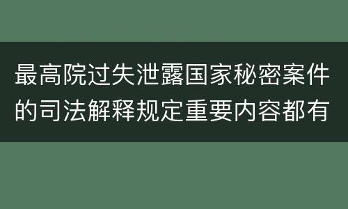 最高院过失泄露国家秘密案件的司法解释规定重要内容都有哪些