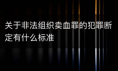关于非法组织卖血罪的犯罪断定有什么标准