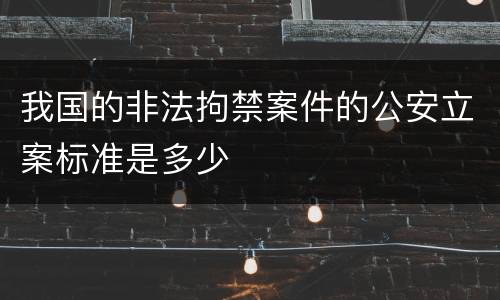 我国的非法拘禁案件的公安立案标准是多少