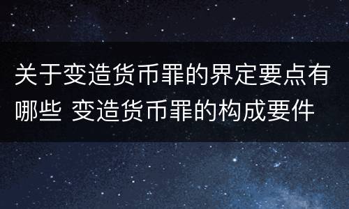 关于变造货币罪的界定要点有哪些 变造货币罪的构成要件