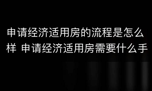 申请经济适用房的流程是怎么样 申请经济适用房需要什么手续