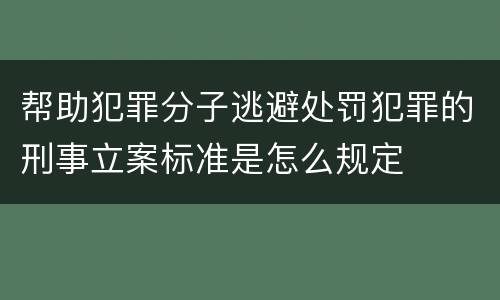 帮助犯罪分子逃避处罚犯罪的刑事立案标准是怎么规定