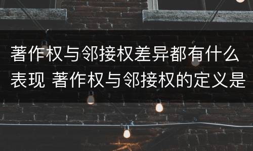 著作权与邻接权差异都有什么表现 著作权与邻接权的定义是什么