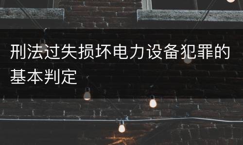 刑法过失损坏电力设备犯罪的基本判定