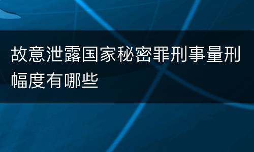 故意泄露国家秘密罪刑事量刑幅度有哪些