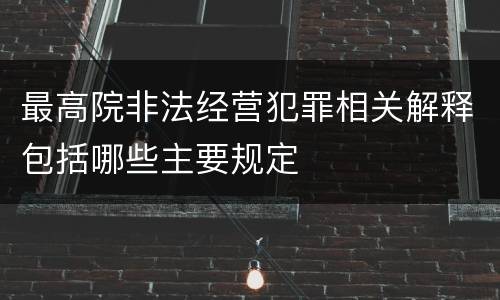 最高院非法经营犯罪相关解释包括哪些主要规定