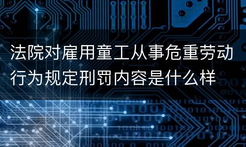 法院对雇用童工从事危重劳动行为规定刑罚内容是什么样