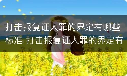 打击报复证人罪的界定有哪些标准 打击报复证人罪的界定有哪些标准和要求