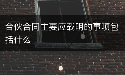 合伙合同主要应载明的事项包括什么