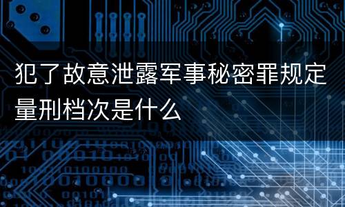 犯了故意泄露军事秘密罪规定量刑档次是什么