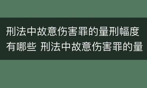 刑法中故意伤害罪的量刑幅度有哪些 刑法中故意伤害罪的量刑幅度有哪些