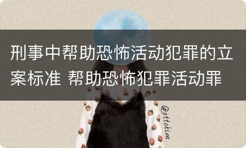 刑事中帮助恐怖活动犯罪的立案标准 帮助恐怖犯罪活动罪