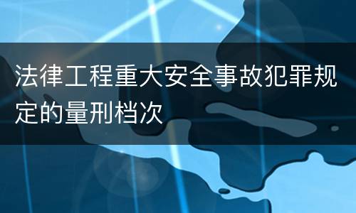 法律工程重大安全事故犯罪规定的量刑档次