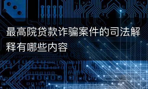 最高院贷款诈骗案件的司法解释有哪些内容