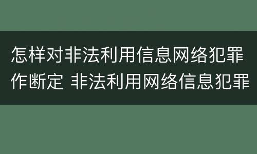 怎样对非法利用信息网络犯罪作断定 非法利用网络信息犯罪量刑