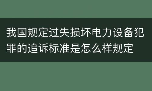 我国规定过失损坏电力设备犯罪的追诉标准是怎么样规定