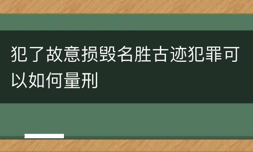 犯了故意损毁名胜古迹犯罪可以如何量刑