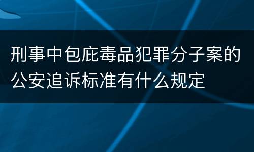 刑事中包庇毒品犯罪分子案的公安追诉标准有什么规定