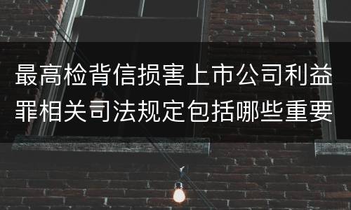最高检背信损害上市公司利益罪相关司法规定包括哪些重要内容