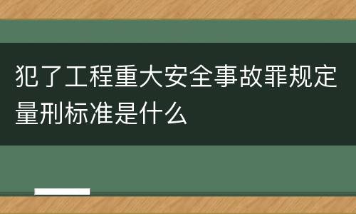 犯了工程重大安全事故罪规定量刑标准是什么