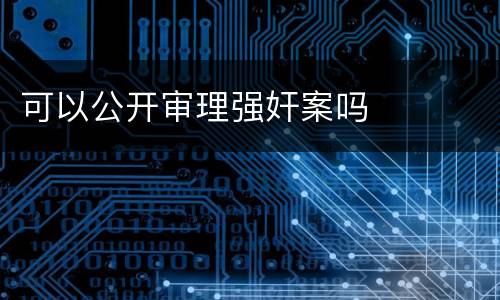 可以公开审理强奸案吗