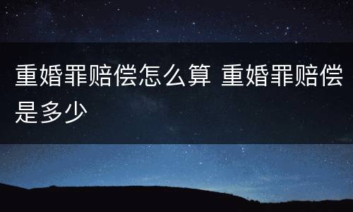 重婚罪赔偿怎么算 重婚罪赔偿是多少
