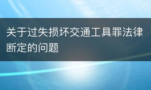 关于过失损坏交通工具罪法律断定的问题