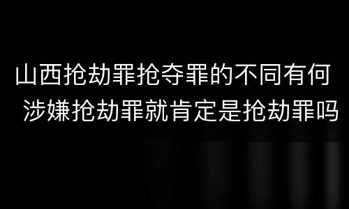 山西抢劫罪抢夺罪的不同有何 涉嫌抢劫罪就肯定是抢劫罪吗